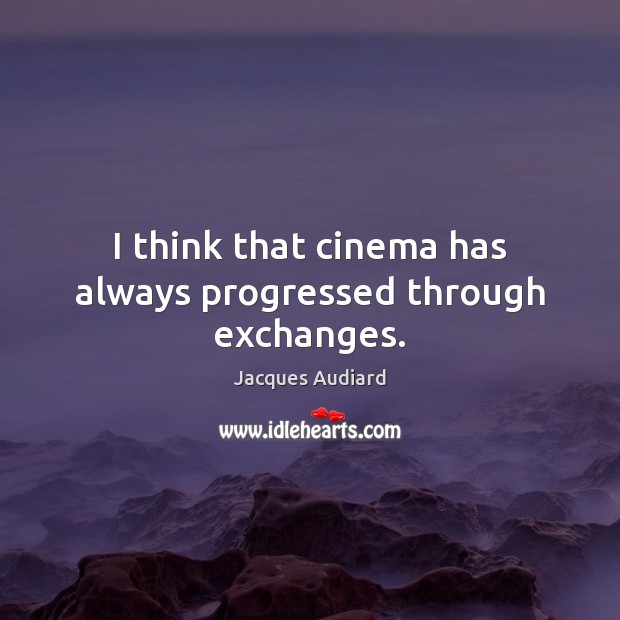 I think that cinema has always progressed through exchanges. Jacques Audiard Picture Quote