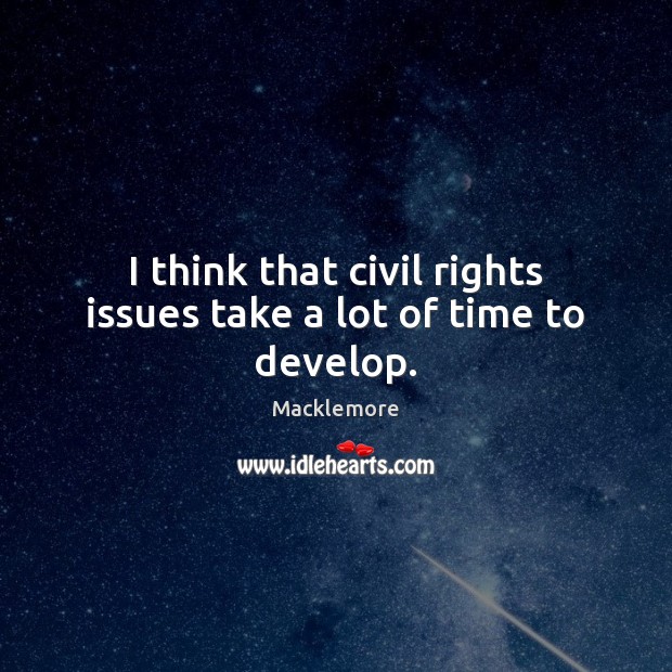 I think that civil rights issues take a lot of time to develop. Macklemore Picture Quote
