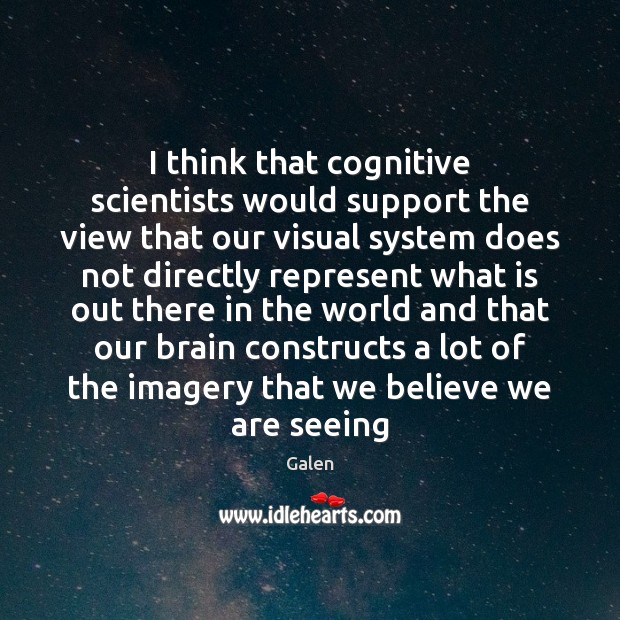 I think that cognitive scientists would support the view that our visual 