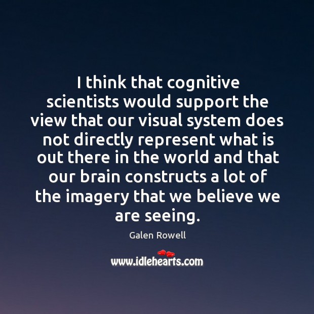 I think that cognitive scientists would support the view that our visual system does not directly Image