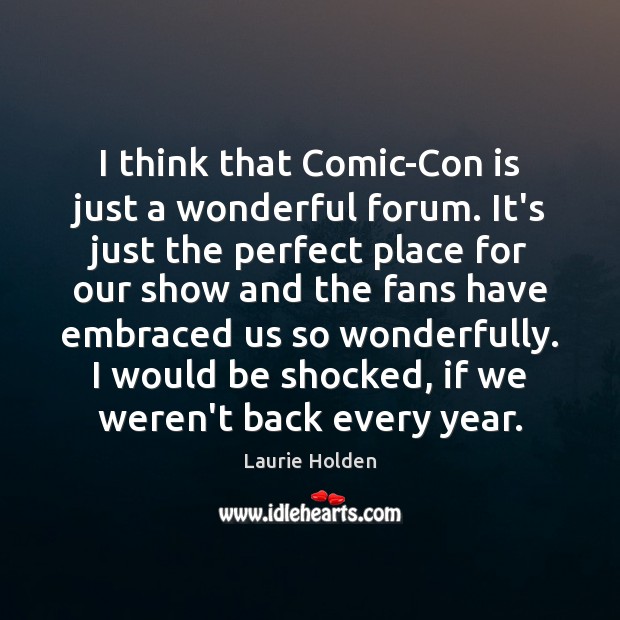I think that Comic-Con is just a wonderful forum. It’s just the Laurie Holden Picture Quote