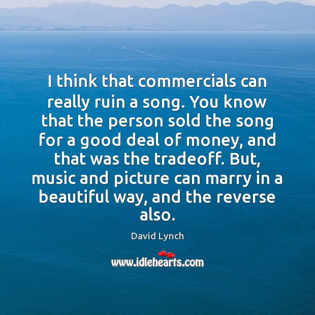 I think that commercials can really ruin a song. You know that David Lynch Picture Quote