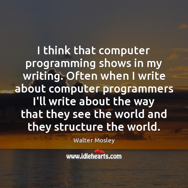 I think that computer programming shows in my writing. Often when I Walter Mosley Picture Quote
