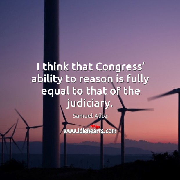 I think that congress’ ability to reason is fully equal to that of the judiciary. Ability Quotes Image