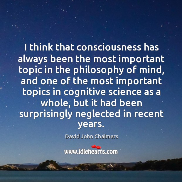 I think that consciousness has always been the most important topic in the David John Chalmers Picture Quote