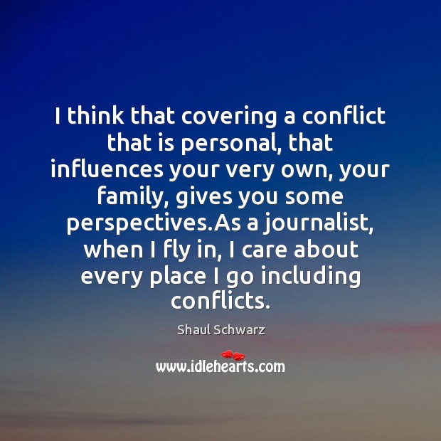I think that covering a conflict that is personal, that influences your Shaul Schwarz Picture Quote