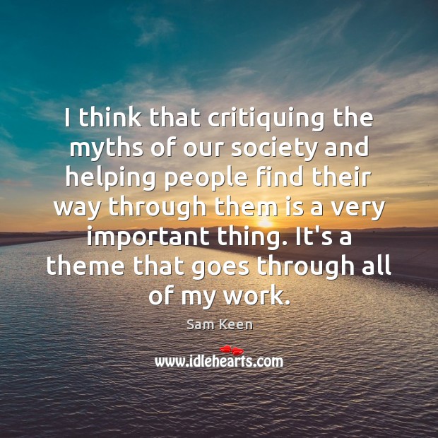 I think that critiquing the myths of our society and helping people Sam Keen Picture Quote