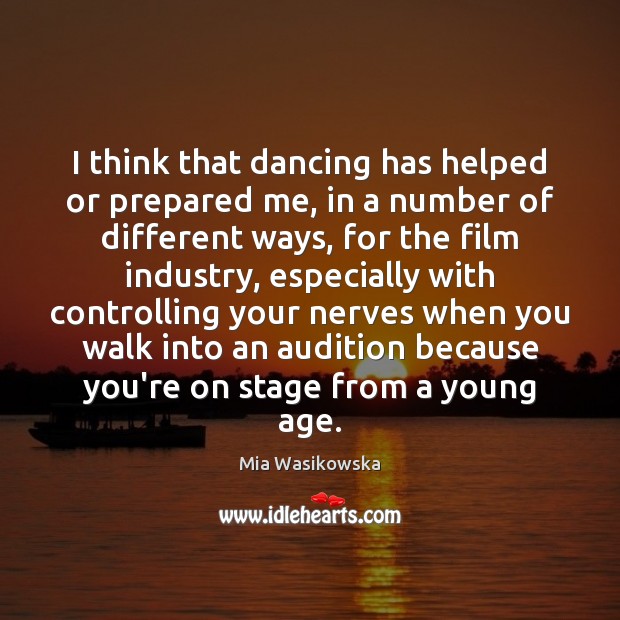 I think that dancing has helped or prepared me, in a number Mia Wasikowska Picture Quote