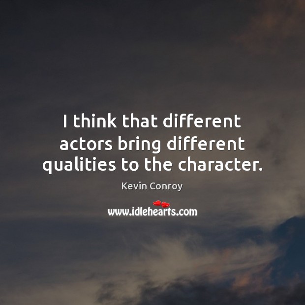 I think that different actors bring different qualities to the character. Kevin Conroy Picture Quote