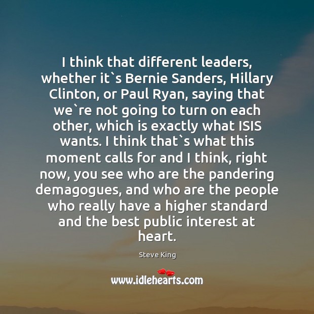 I think that different leaders, whether it`s Bernie Sanders, Hillary Clinton, Steve King Picture Quote