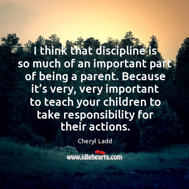 I think that discipline is so much of an important part of being a parent. Cheryl Ladd Picture Quote