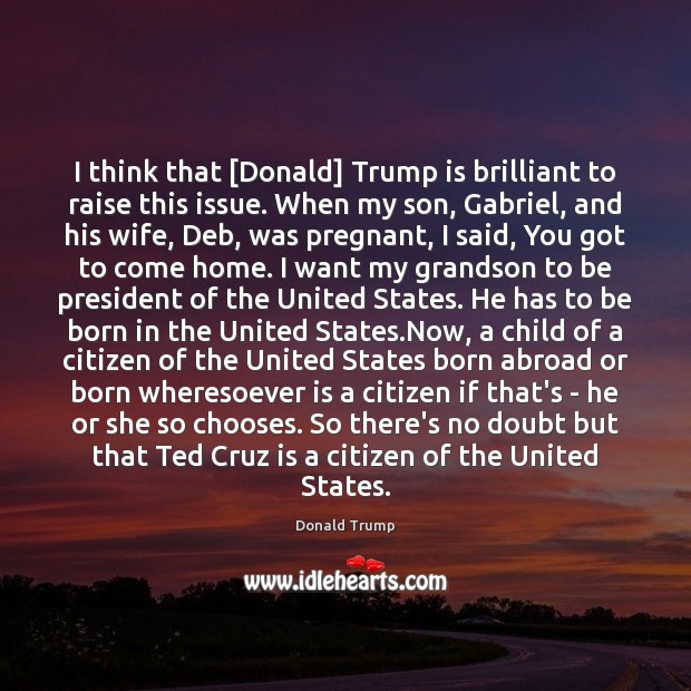 I think that [Donald] Trump is brilliant to raise this issue. When Donald Trump Picture Quote