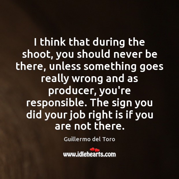 I think that during the shoot, you should never be there, unless Guillermo del Toro Picture Quote