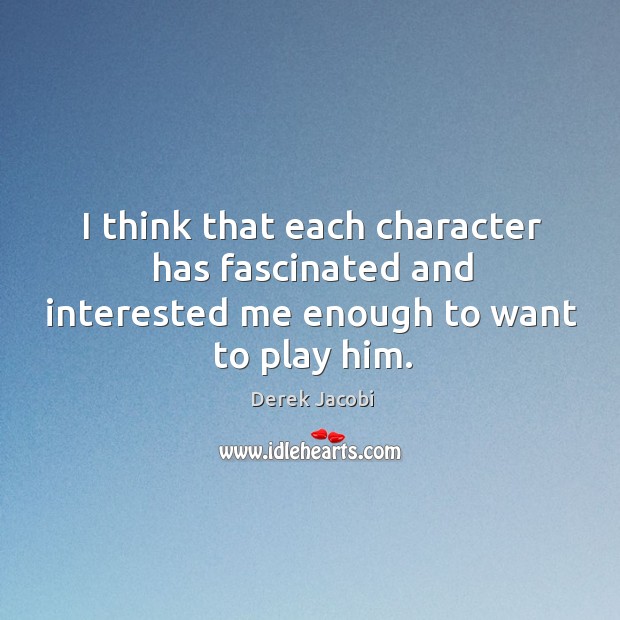 I think that each character has fascinated and interested me enough to want to play him. Derek Jacobi Picture Quote