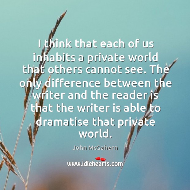 I think that each of us inhabits a private world that others John McGahern Picture Quote