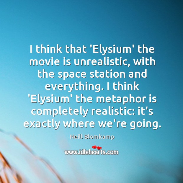 I think that ‘Elysium’ the movie is unrealistic, with the space station Neill Blomkamp Picture Quote