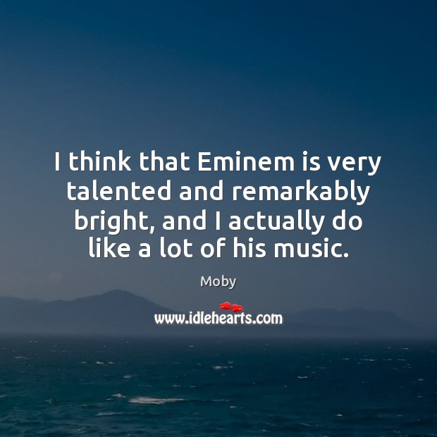 I think that Eminem is very talented and remarkably bright, and I Moby Picture Quote