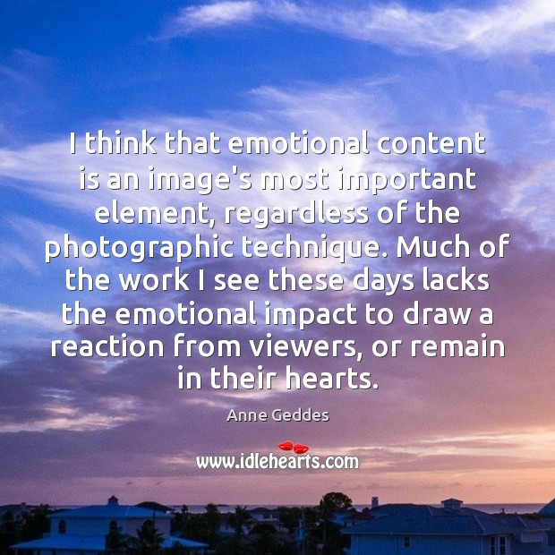 I think that emotional content is an image’s most important element, regardless Anne Geddes Picture Quote