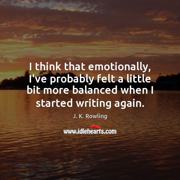 I think that emotionally, I’ve probably felt a little bit more balanced J. K. Rowling Picture Quote