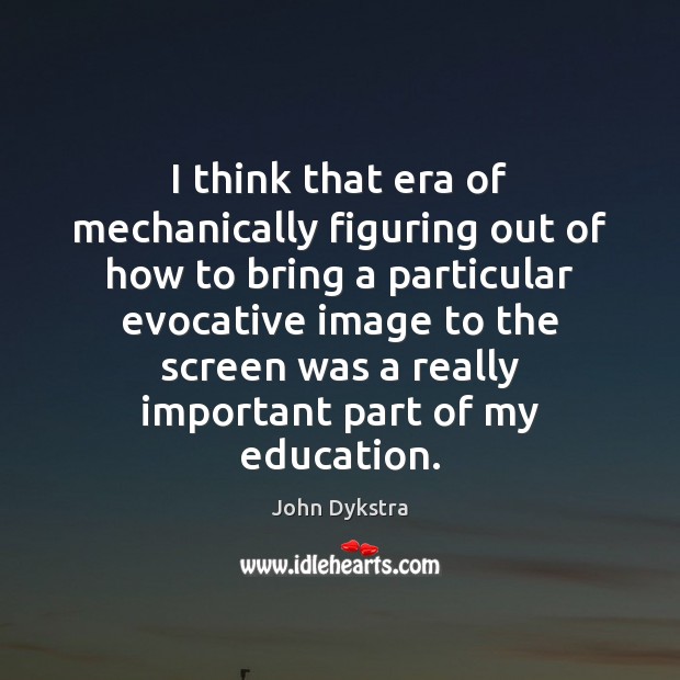 I think that era of mechanically figuring out of how to bring John Dykstra Picture Quote