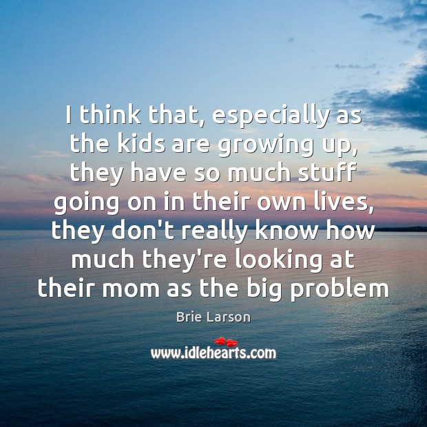 I think that, especially as the kids are growing up, they have Brie Larson Picture Quote