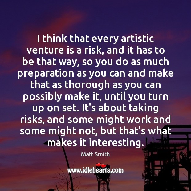 I think that every artistic venture is a risk, and it has Matt Smith Picture Quote