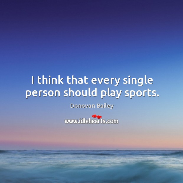 I think that every single person should play sports. Donovan Bailey Picture Quote