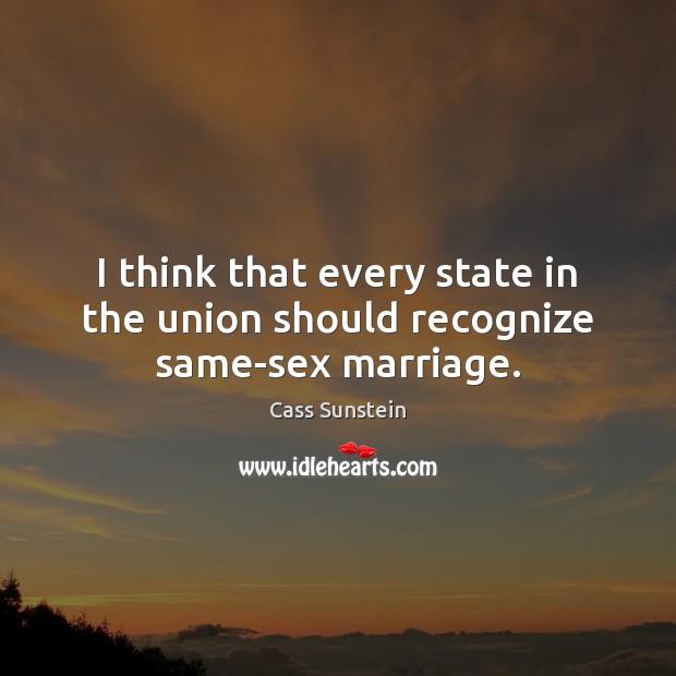 I think that every state in the union should recognize same-sex marriage. Cass Sunstein Picture Quote