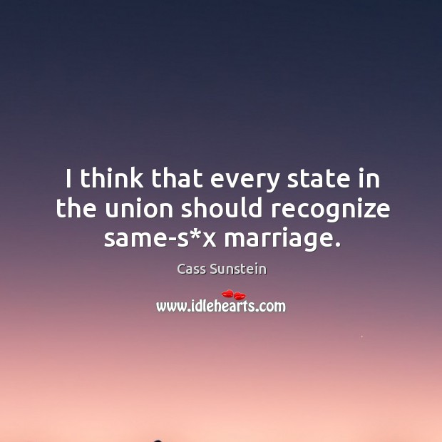 I think that every state in the union should recognize same-s*x marriage. Cass Sunstein Picture Quote