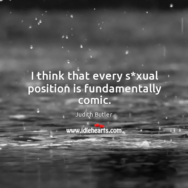 I think that every s*xual position is fundamentally comic. Judith Butler Picture Quote