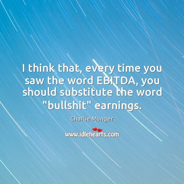 I think that, every time you saw the word EBITDA, you should Charlie Munger Picture Quote