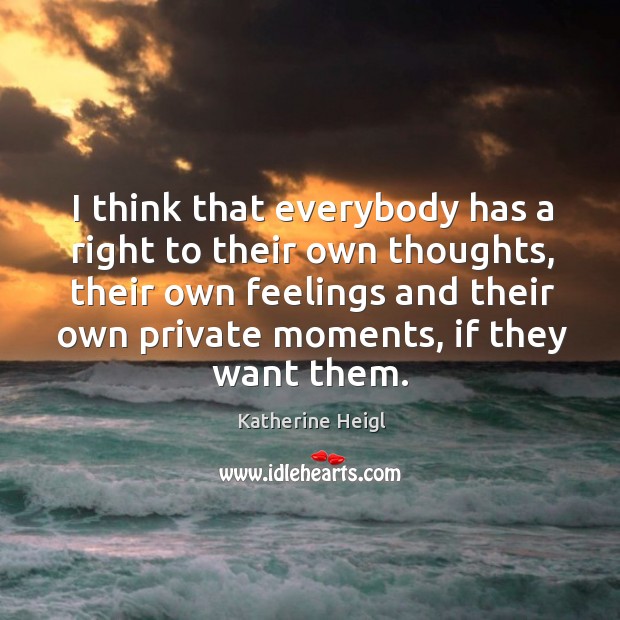 I think that everybody has a right to their own thoughts, their own feelings and Katherine Heigl Picture Quote