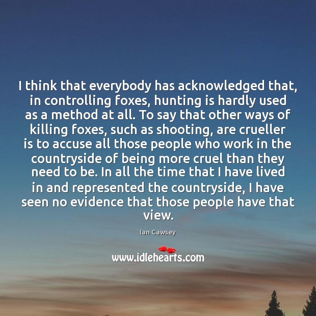 I think that everybody has acknowledged that, in controlling foxes, hunting is Ian Cawsey Picture Quote