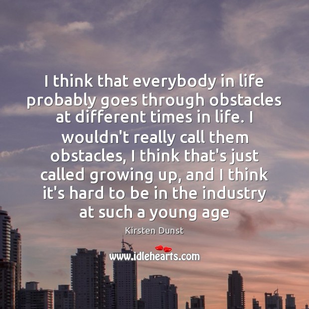 I think that everybody in life probably goes through obstacles at different Kirsten Dunst Picture Quote