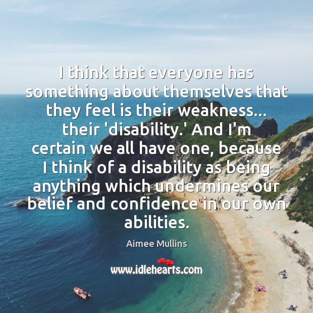 I think that everyone has something about themselves that they feel is Aimee Mullins Picture Quote