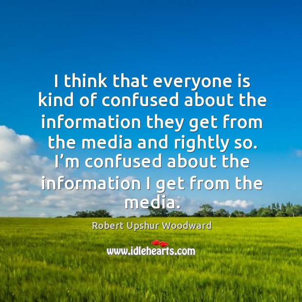 I think that everyone is kind of confused about the information they get from the Robert Upshur Woodward Picture Quote