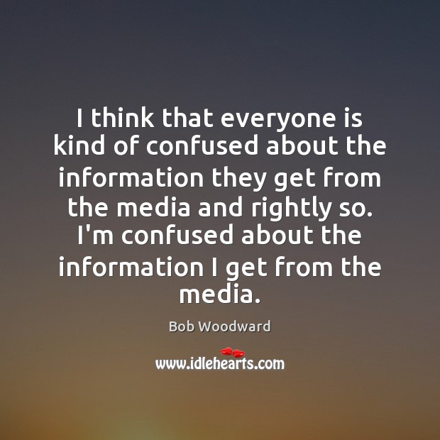 I think that everyone is kind of confused about the information they Bob Woodward Picture Quote