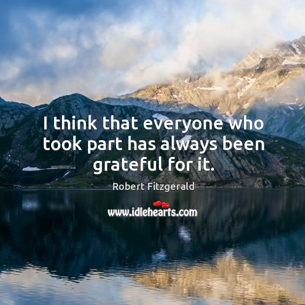 I think that everyone who took part has always been grateful for it. Robert Fitzgerald Picture Quote