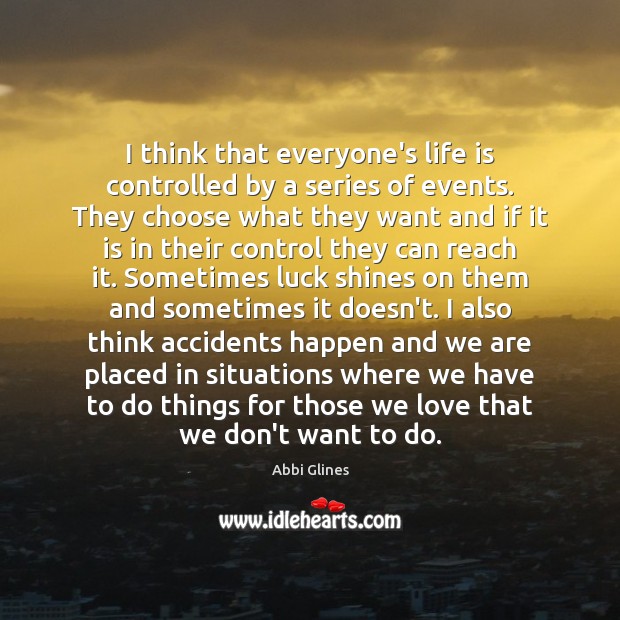I think that everyone’s life is controlled by a series of events. Abbi Glines Picture Quote