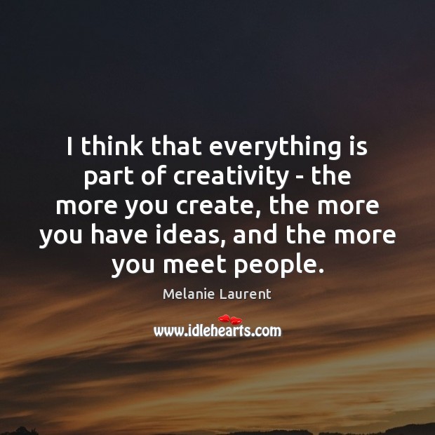 I think that everything is part of creativity – the more you Melanie Laurent Picture Quote