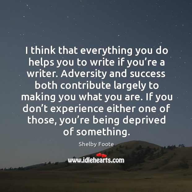I think that everything you do helps you to write if you’re a writer. Shelby Foote Picture Quote