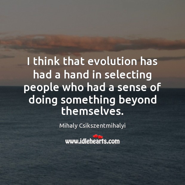I think that evolution has had a hand in selecting people who Mihaly Csikszentmihalyi Picture Quote