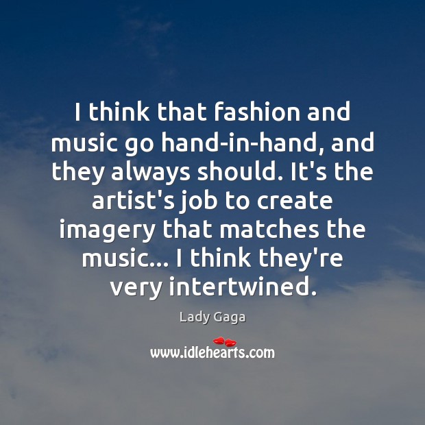 I think that fashion and music go hand-in-hand, and they always should. Lady Gaga Picture Quote
