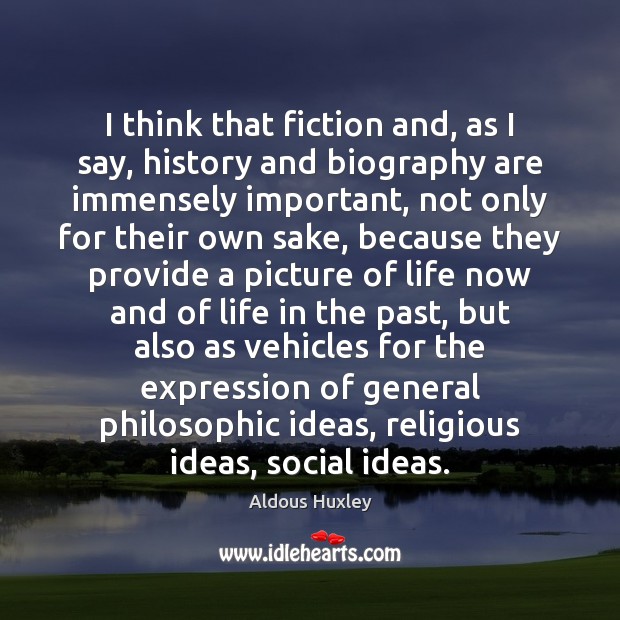 I think that fiction and, as I say, history and biography are Aldous Huxley Picture Quote