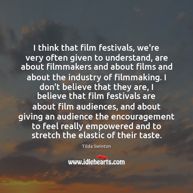 I think that film festivals, we’re very often given to understand, are Tilda Swinton Picture Quote