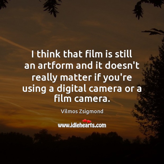 I think that film is still an artform and it doesn’t really Vilmos Zsigmond Picture Quote