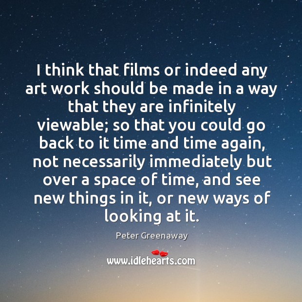 I think that films or indeed any art work should be made in a way that they are infinitely Peter Greenaway Picture Quote