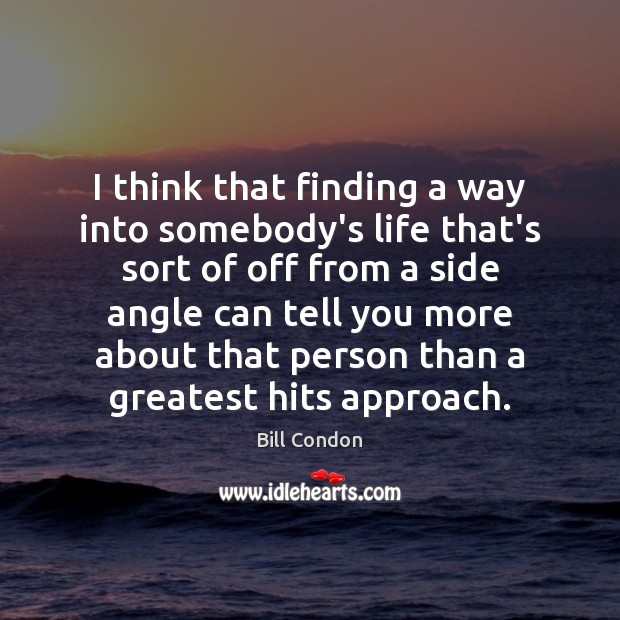 I think that finding a way into somebody’s life that’s sort of Bill Condon Picture Quote
