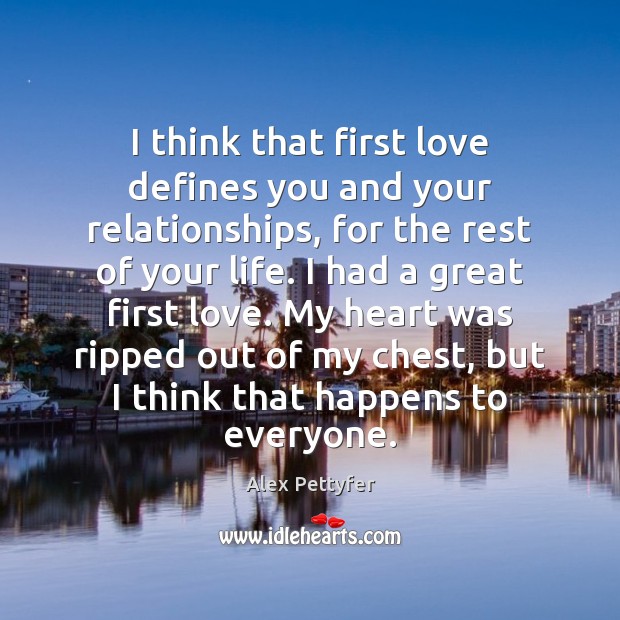 I think that first love defines you and your relationships, for the Alex Pettyfer Picture Quote