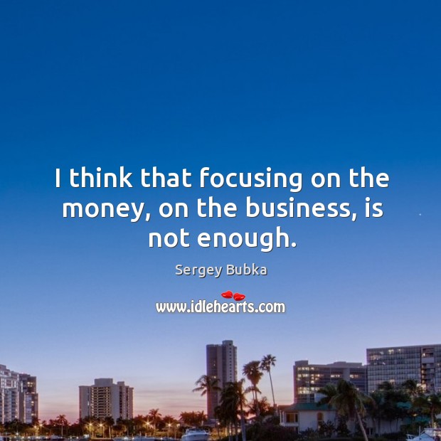 I think that focusing on the money, on the business, is not enough. Sergey Bubka Picture Quote